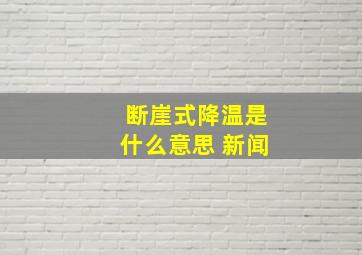 断崖式降温是什么意思 新闻